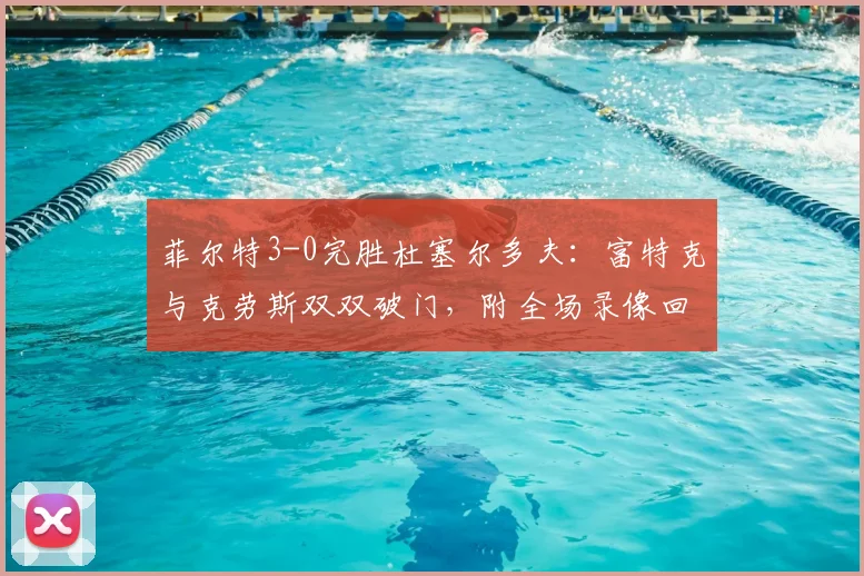 菲尔特3-0完胜杜塞尔多夫:富特克与克劳斯双双破门,附全场录像回看入口