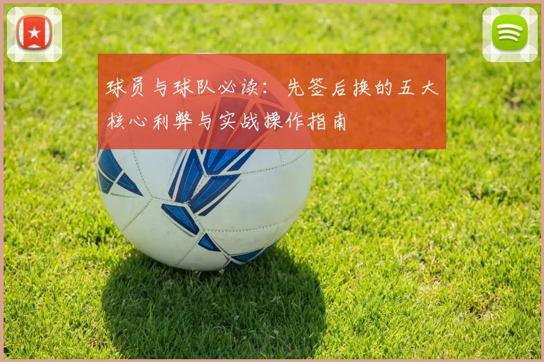 球员与球队必读：先签后换的五大核心利弊与实战操作指南