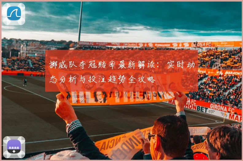 挪威队夺冠赔率最新解读：实时动态分析与投注趋势全攻略